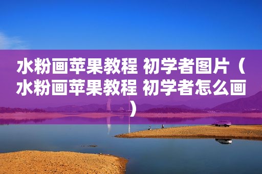 水粉画苹果教程 初学者图片（水粉画苹果教程 初学者怎么画）