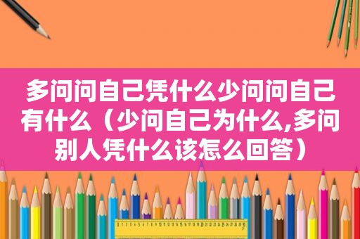 多问问自己凭什么少问问自己有什么（少问自己为什么,多问别人凭什么该怎么回答）