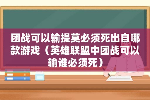 团战可以输提莫必须死出自哪款游戏（英雄联盟中团战可以输谁必须死）