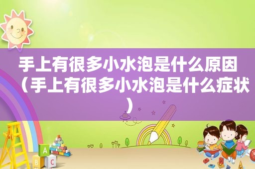 手上有很多小水泡是什么原因（手上有很多小水泡是什么症状）