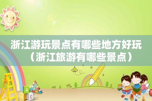 浙江游玩景点有哪些地方好玩（浙江旅游有哪些景点）