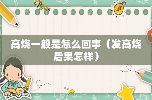 高烧一般是怎么回事（发高烧后果怎样）