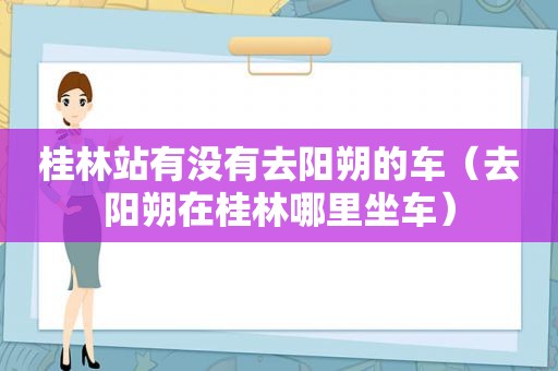 桂林站有没有去阳朔的车（去阳朔在桂林哪里坐车）
