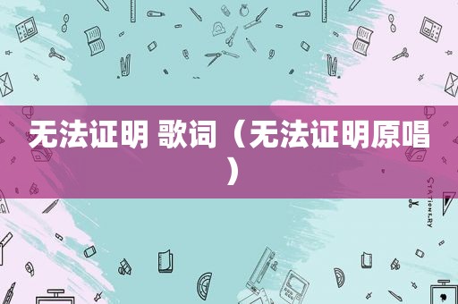 无法证明 歌词（无法证明原唱）