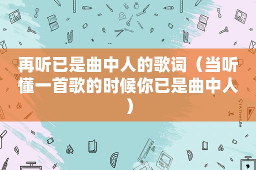 再听已是曲中人的歌词（当听懂一首歌的时候你已是曲中人）