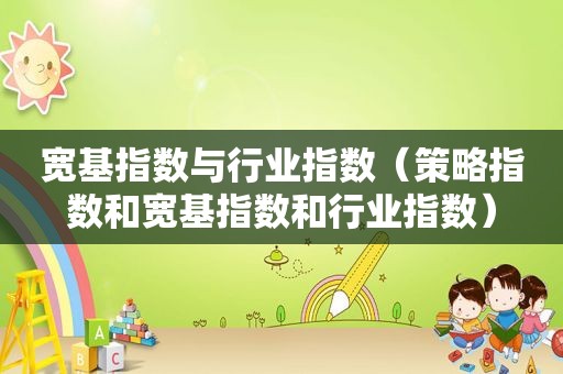宽基指数与行业指数（策略指数和宽基指数和行业指数）