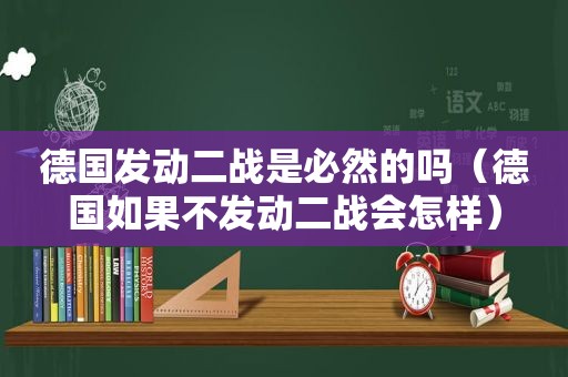 德国发动二战是必然的吗（德国如果不发动二战会怎样）