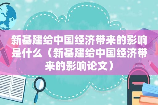 新基建给中国经济带来的影响是什么（新基建给中国经济带来的影响论文）