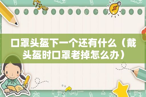 口罩头盔下一个还有什么（戴头盔时口罩老掉怎么办）