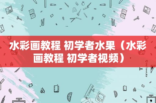 水彩画教程 初学者水果（水彩画教程 初学者视频）