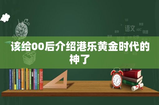 该给00后介绍港乐黄金时代的神了