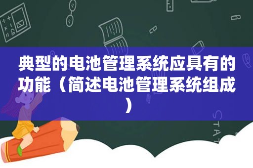 典型的电池管理系统应具有的功能（简述电池管理系统组成）