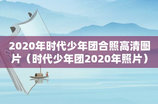 2020年时代少年团合照高清图片（时代少年团2020年照片）