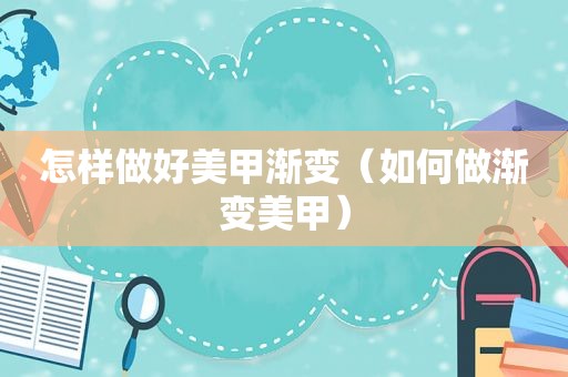 怎样做好美甲渐变（如何做渐变美甲）