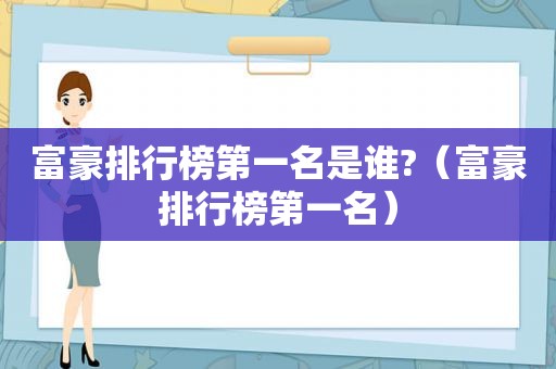 富豪排行榜第一名是谁?（富豪排行榜第一名）