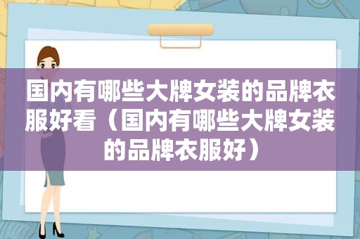 国内有哪些大牌女装的品牌衣服好看（国内有哪些大牌女装的品牌衣服好）