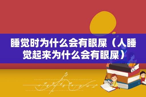 睡觉时为什么会有眼屎（人睡觉起来为什么会有眼屎）