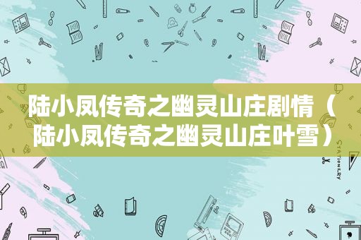陆小凤传奇之幽灵山庄剧情（陆小凤传奇之幽灵山庄叶雪）