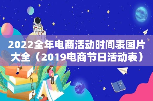 2022全年电商活动时间表图片大全（2019电商节日活动表）