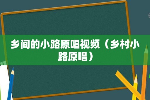 乡间的小路原唱视频（乡村小路原唱）