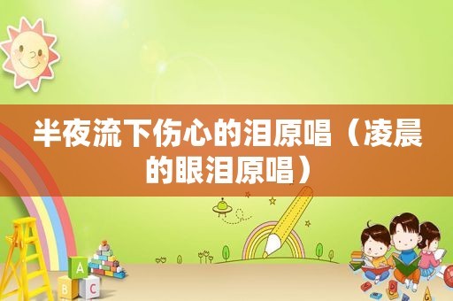 半夜流下伤心的泪原唱（凌晨的眼泪原唱）