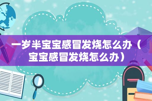 一岁半宝宝感冒发烧怎么办（宝宝感冒发烧怎么办）