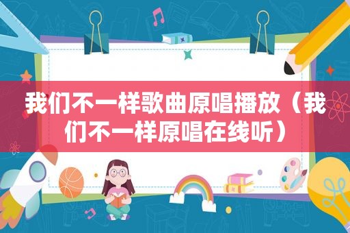 我们不一样歌曲原唱播放（我们不一样原唱在线听）