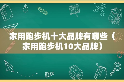 家用跑步机十大品牌有哪些（家用跑步机10大品牌）