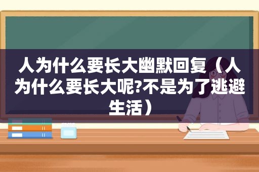 人为什么要长大幽默回复（人为什么要长大呢?不是为了逃避生活）