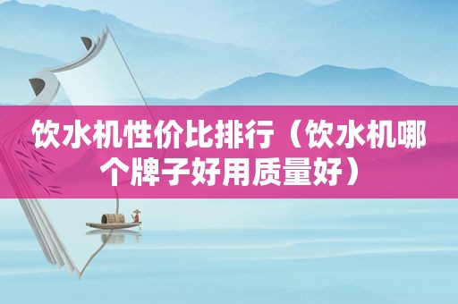 饮水机性价比排行（饮水机哪个牌子好用质量好）