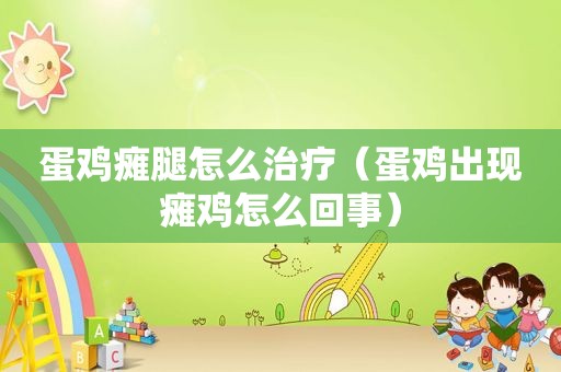 蛋鸡瘫腿怎么治疗（蛋鸡出现瘫鸡怎么回事）