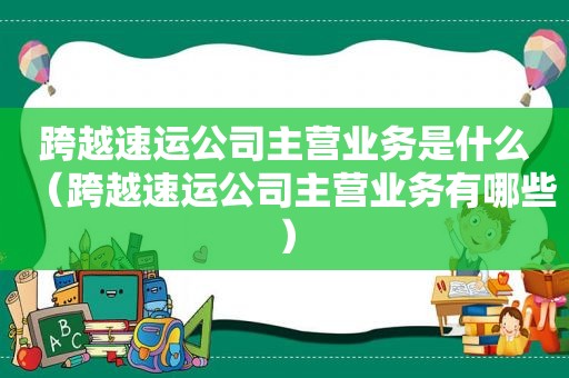 跨越速运公司主营业务是什么（跨越速运公司主营业务有哪些）