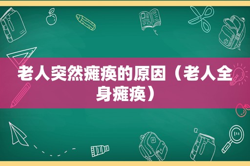 老人突然瘫痪的原因（老人全身瘫痪）