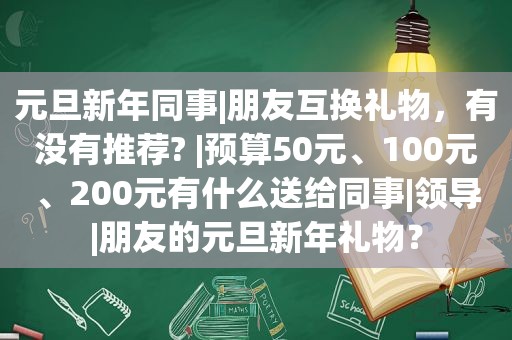 元旦新年同事|朋友互换礼物，有没有推荐? |预算50元、100元、200元有什么送给同事|领导|朋友的元旦新年礼物？
