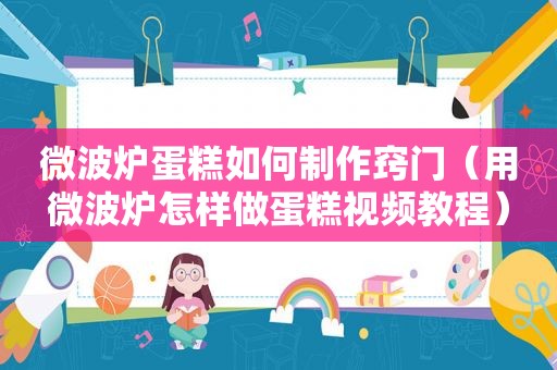 微波炉蛋糕如何制作窍门（用微波炉怎样做蛋糕视频教程）