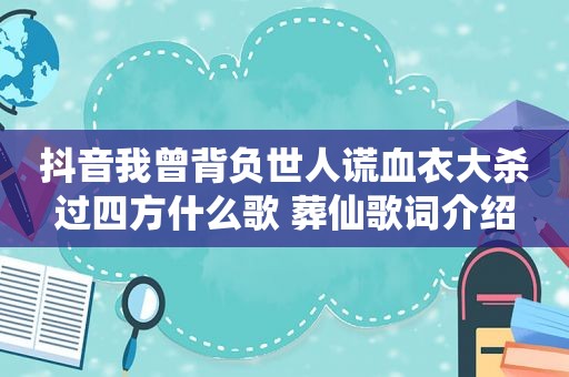 抖音我曾背负世人谎血衣大杀过四方什么歌 葬仙歌词介绍