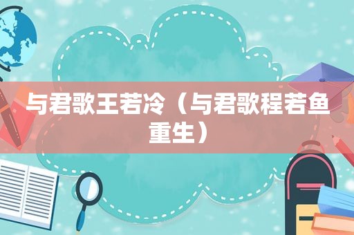 与君歌王若冷（与君歌程若鱼重生）