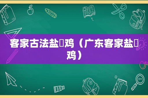 客家古法盐焗鸡（广东客家盐焗鸡）