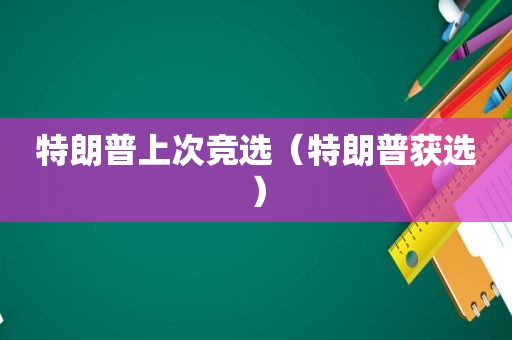 特朗普上次竞选（特朗普获选）