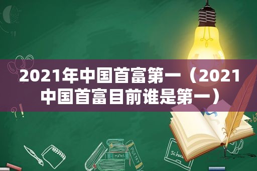 2021年中国首富第一（2021中国首富目前谁是第一）
