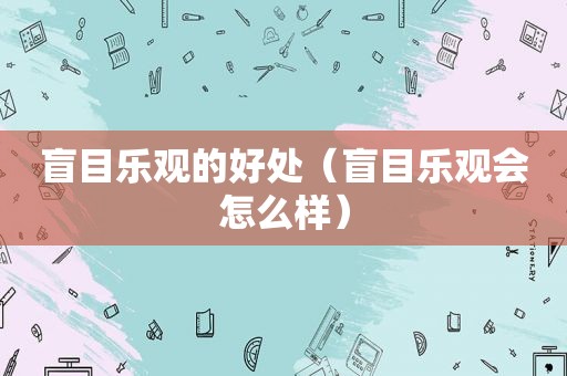 盲目乐观的好处（盲目乐观会怎么样）
