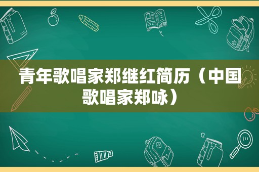 青年歌唱家郑继红简历（中国歌唱家郑咏）