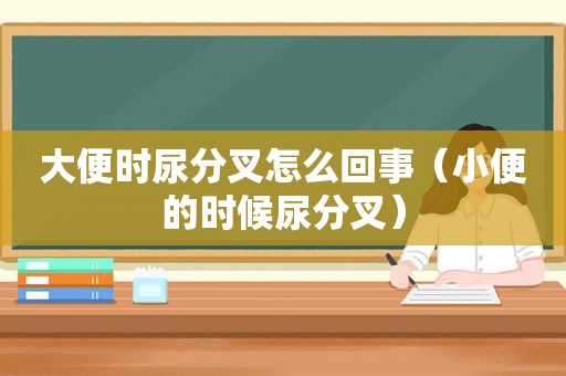 大便时尿分叉怎么回事（小便的时候尿分叉）