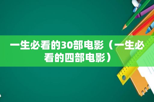 一生必看的30部电影（一生必看的四部电影）