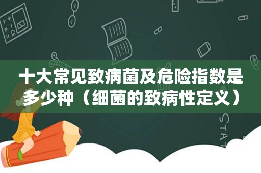 十大常见致病菌及危险指数是多少种（细菌的致病性定义）