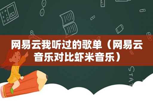 网易云我听过的歌单（网易云音乐对比虾米音乐）