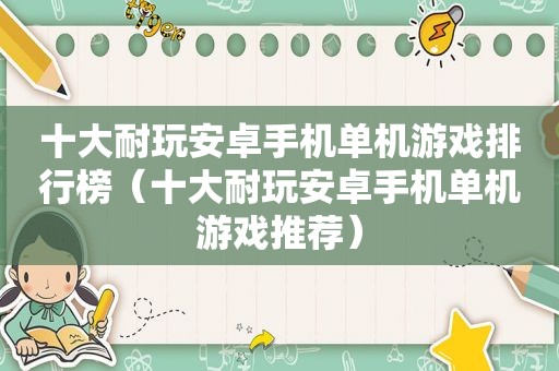 十大耐玩安卓手机单机游戏排行榜（十大耐玩安卓手机单机游戏推荐）