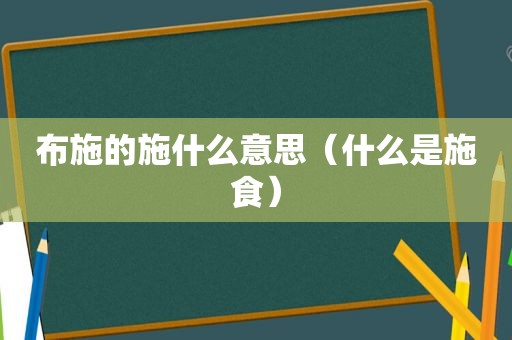 布施的施什么意思（什么是施食）