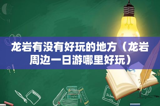 龙岩有没有好玩的地方（龙岩周边一日游哪里好玩）
