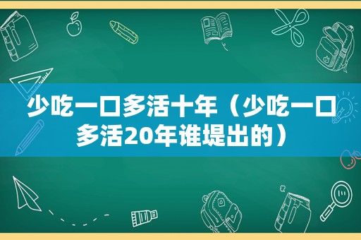 少吃一口多活十年（少吃一口多活20年谁堤出的）